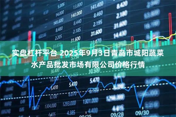 实盘杠杆平台 2025年9月3日青岛市城阳蔬菜水产品批发市场有限公司价格行情