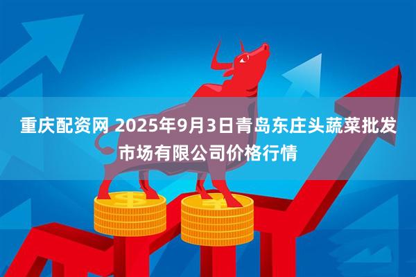 重庆配资网 2025年9月3日青岛东庄头蔬菜批发市场有限公司价格行情