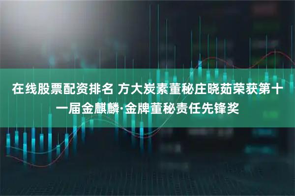 在线股票配资排名 方大炭素董秘庄晓茹荣获第十一届金麒麟·金牌董秘责任先锋奖