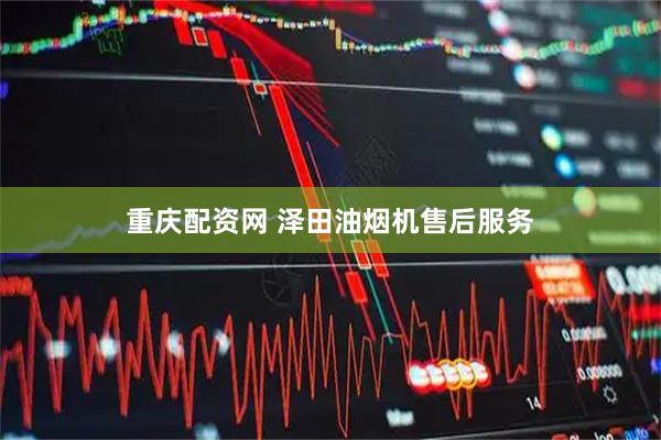 重庆配资网 泽田油烟机售后服务