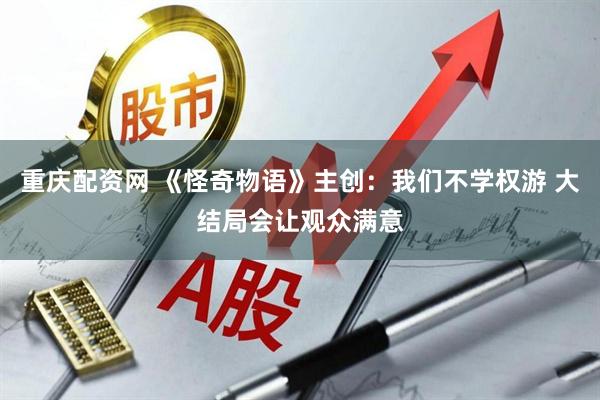 重庆配资网 《怪奇物语》主创：我们不学权游 大结局会让观众满意
