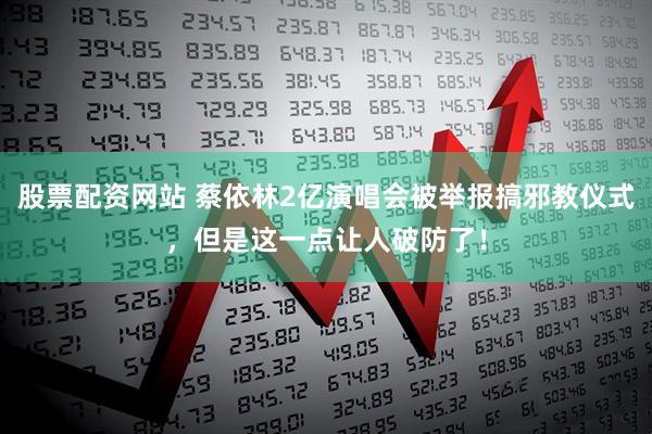 股票配资网站 蔡依林2亿演唱会被举报搞邪教仪式，但是这一点让人破防了！