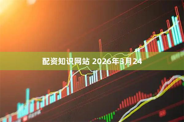 配资知识网站 2026年3月24