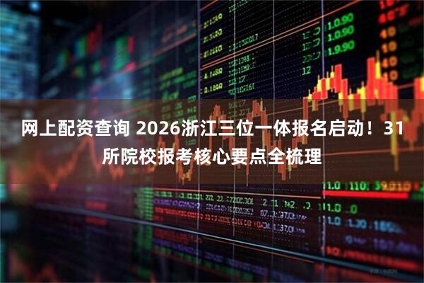 网上配资查询 2026浙江三位一体报名启动!31所院校报考核心要点全梳理