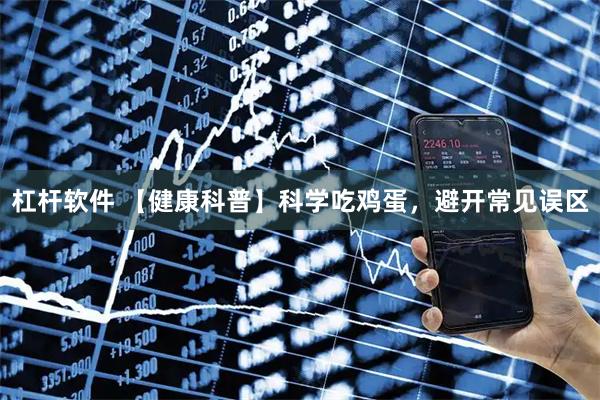 杠杆软件 【健康科普】科学吃鸡蛋，避开常见误区