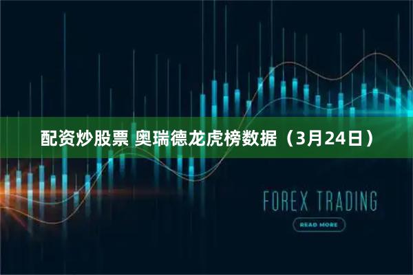 配资炒股票 奥瑞德龙虎榜数据（3月24日）